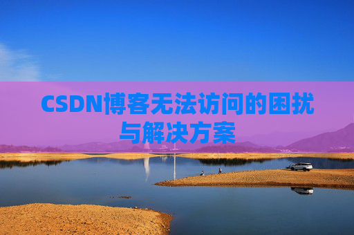 CSDN博客无法访问的困扰与解决方案